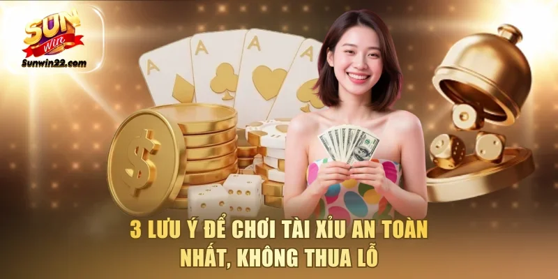 3 lưu ý để chơi tài xỉu an toàn nhất, không thua lỗ